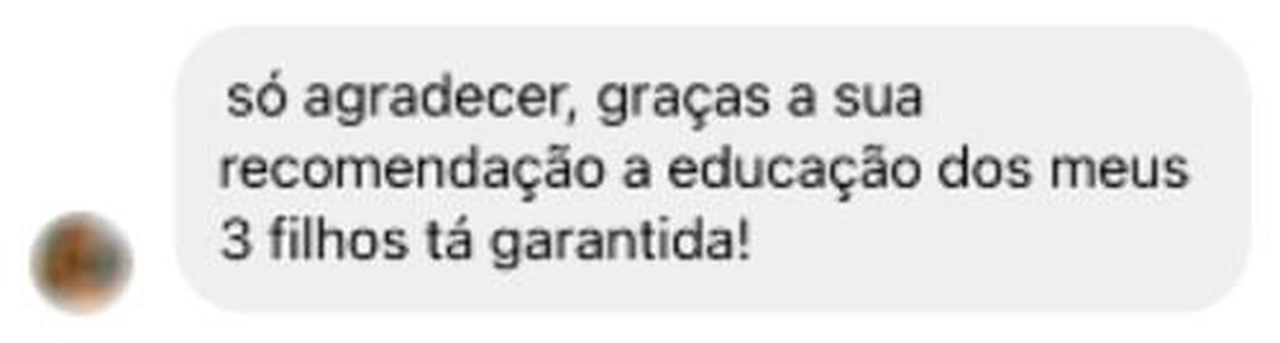 Só agradecer, graças a suas recomendações, a educação dos meus 3 filhos tá garantida!